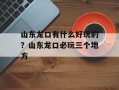 山东龙口有什么好玩的？山东龙口必玩三个地方