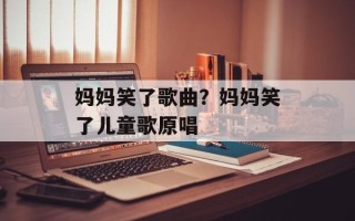妈妈笑了歌曲？妈妈笑了儿童歌原唱