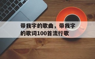 带我字的歌曲，带我字的歌词100首流行歌