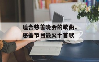 适合慈善晚会的歌曲，慈善节目最火十首歌