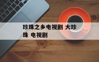 珍珠之乡电视剧 大珍珠 电视剧