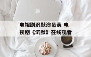 电视剧沉默演员表 电视剧《沉默》在线观看