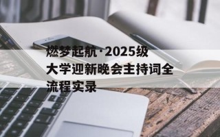 燃梦起航·2025级大学迎新晚会主持词全流程实录