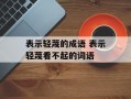 表示轻蔑的成语 表示轻蔑看不起的词语