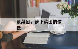 蒸菜团，萝卜菜团的做法