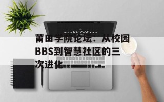 莆田学院论坛：从校园BBS到智慧社区的三次进化