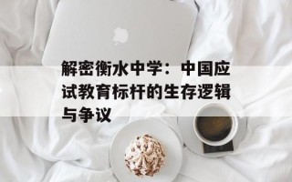 解密衡水中学：中国应试教育标杆的生存逻辑与争议