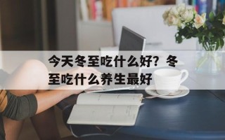 今天冬至吃什么好？冬至吃什么养生最好