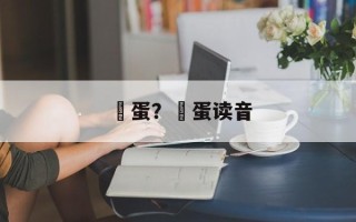 嬎蛋？嬔蛋读音
