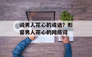 说男人花心的成语？形容男人花心的网络词
