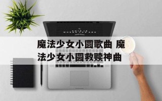 魔法少女小圆歌曲 魔法少女小圆救赎神曲