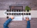 西安市区哪里好玩 西安市区好玩的地方有哪些
