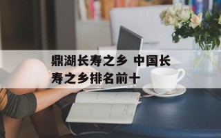 鼎湖长寿之乡 中国长寿之乡排名前十