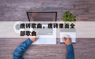 唐砖歌曲，唐砖里面全部歌曲
