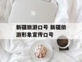新疆旅游口号 新疆旅游形象宣传口号