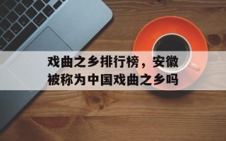 戏曲之乡排行榜，安徽被称为中国戏曲之乡吗