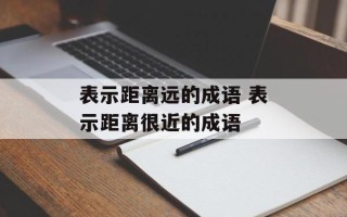 表示距离远的成语 表示距离很近的成语