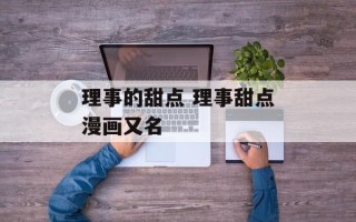 理事的甜点 理事甜点漫画又名