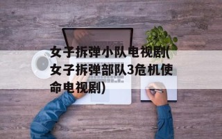 女子拆弹小队电视剧(女子拆弹部队3危机使命电视剧)