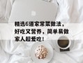 精选6道家常菜做法，好吃又营养，简单易做家人超爱吃！