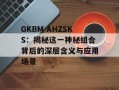 GKBM AHZSKS：揭秘这一神秘组合背后的深层含义与应用场景