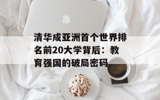 清华成亚洲首个世界排名前20大学背后：教育强国的破局密码
