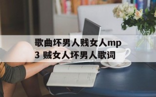 歌曲坏男人贱女人mp3 贼女人坏男人歌词