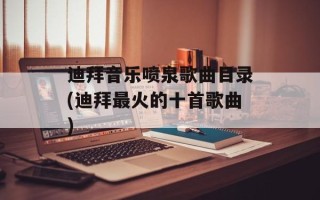 迪拜音乐喷泉歌曲目录(迪拜最火的十首歌曲)