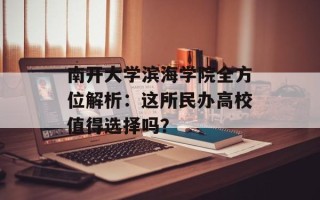 南开大学滨海学院全方位解析：这所民办高校值得选择吗？