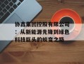 协鑫集团控股有限公司：从新能源先锋到绿色科技巨头的蜕变之路