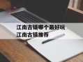 江南古镇哪个最好玩 江南古镇推荐