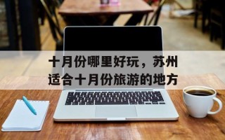 十月份哪里好玩，苏州适合十月份旅游的地方