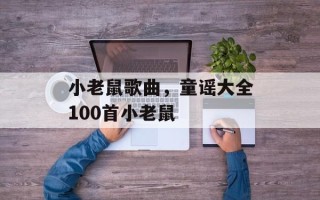 小老鼠歌曲，童谣大全100首小老鼠