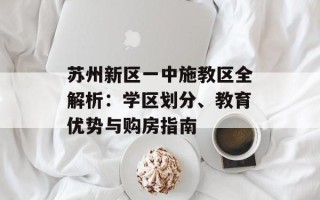 苏州新区一中施教区全解析：学区划分、教育优势与购房指南