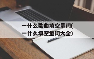 一什么歌曲填空量词(一什么填空量词大全)