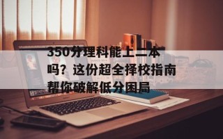 350分理科能上二本吗？这份超全择校指南帮你破解低分困局