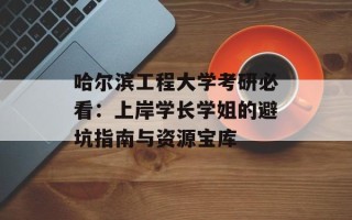 哈尔滨工程大学考研必看：上岸学长学姐的避坑指南与资源宝库
