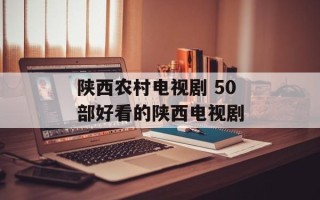 陕西农村电视剧 50部好看的陕西电视剧