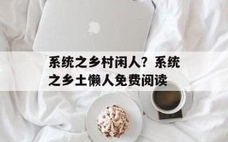 系统之乡村闲人？系统之乡土懒人免费阅读