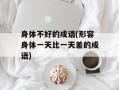 身体不好的成语(形容身体一天比一天差的成语)