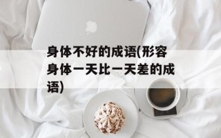 身体不好的成语(形容身体一天比一天差的成语)