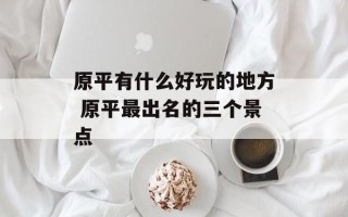 原平有什么好玩的地方 原平最出名的三个景点