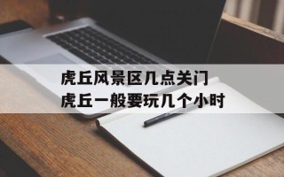 虎丘风景区几点关门 虎丘一般要玩几个小时