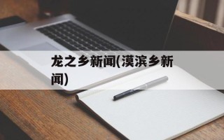 龙之乡新闻(漠滨乡新闻)