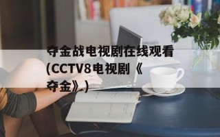夺金战电视剧在线观看(CCTV8电视剧《夺金》)