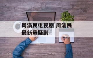 周渝民电视剧 周渝民最新悬疑剧