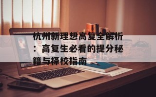 杭州新理想高复全解析：高复生必看的提分秘籍与择校指南
