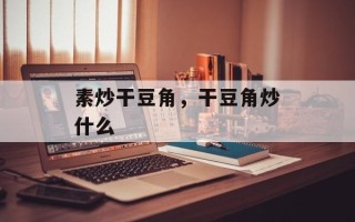 素炒干豆角，干豆角炒什么