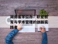 湖南省学位办：职业教育与学术管理的创新实践者