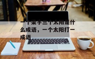 一个梁字三个太阳是什么成语，一个太阳打一成语